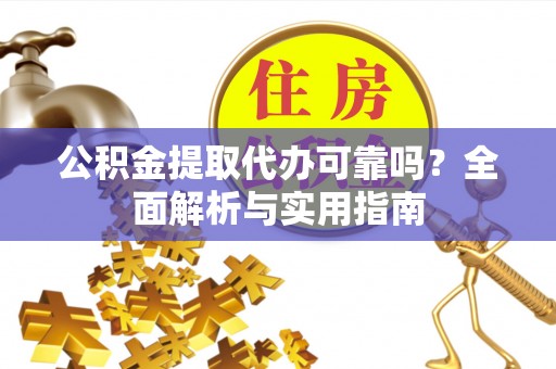辛集公积金提取代办可靠吗？全面解析与实用指南