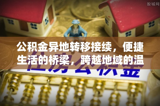 辛集公积金异地转移接续，便捷生活的桥梁，跨越地域的温暖保障