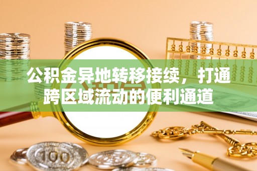 辛集公积金异地转移接续，打通跨区域流动的便利通道