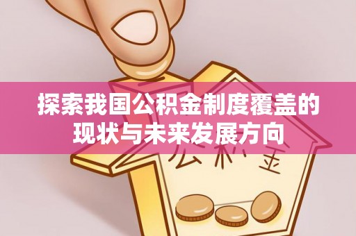 辛集探索我国公积金制度覆盖的现状与未来发展方向
