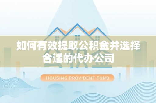辛集如何有效提取公积金并选择合适的代办公司