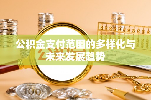 辛集公积金支付范围的多样化与未来发展趋势