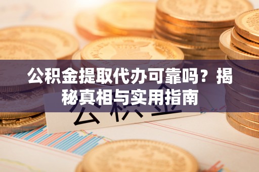 辛集公积金提取代办可靠吗？揭秘真相与实用指南
