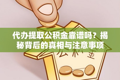 辛集代办提取公积金靠谱吗？揭秘背后的真相与注意事项
