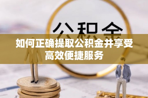 辛集如何正确提取公积金并享受高效便捷服务