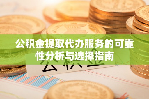 辛集公积金提取代办服务的可靠性分析与选择指南