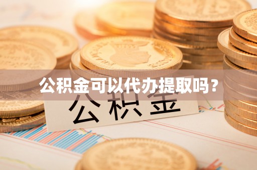 辛集公积金可以代办提取吗？