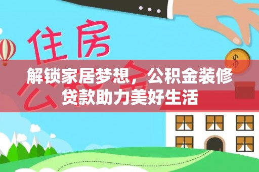 辛集解锁家居梦想，公积金装修贷款助力美好生活