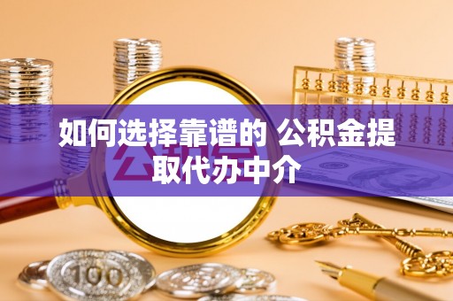辛集如何选择靠谱的 公积金提取代办中介