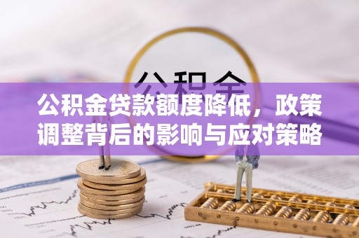 辛集公积金贷款额度降低，政策调整背后的影响与应对策略