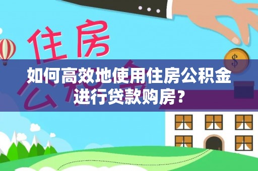 辛集如何高效地使用住房公积金进行贷款购房？