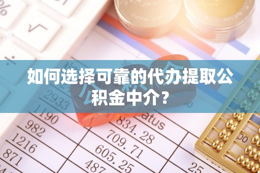 辛集如何选择可靠的代办提取公积金中介？