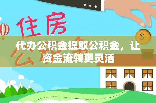 辛集代办公积金提取公积金，让资金流转更灵活