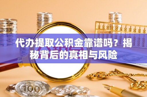 辛集代办提取公积金靠谱吗？揭秘背后的真相与风险