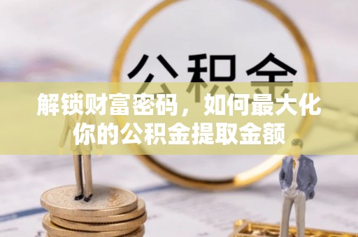 辛集解锁财富密码，如何最大化你的公积金提取金额