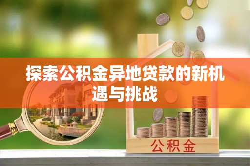 辛集探索公积金异地贷款的新机遇与挑战