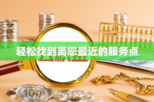 辛集轻松找到离您最近的服务点