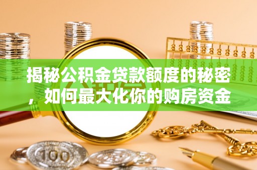 辛集揭秘公积金贷款额度的秘密，如何最大化你的购房资金