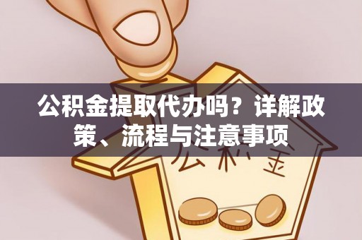 辛集公积金提取代办吗？详解政策、流程与注意事项