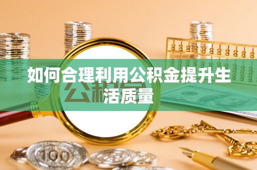 辛集如何合理利用公积金提升生活质量