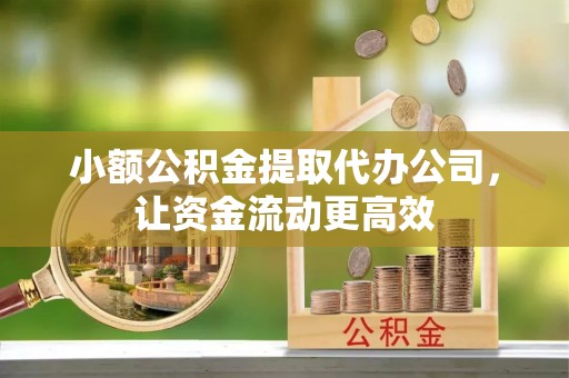 辛集小额公积金提取代办公司，让资金流动更高效