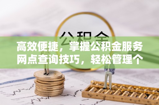 辛集高效便捷，掌握公积金服务网点查询技巧，轻松管理个人财务
