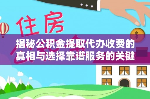 辛集揭秘公积金提取代办收费的真相与选择靠谱服务的关键