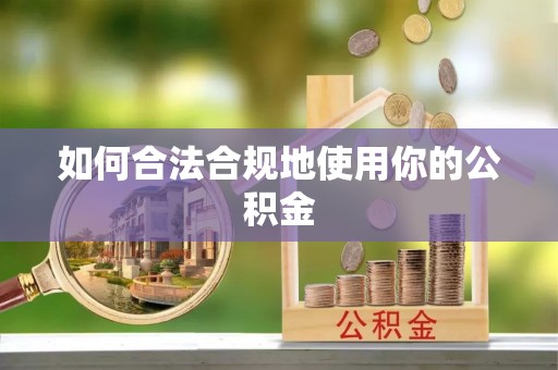 辛集如何合法合规地使用你的公积金