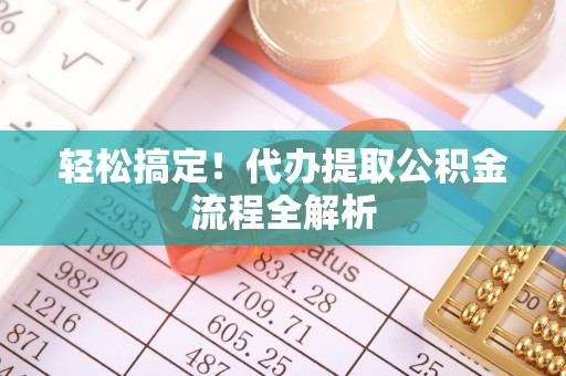 辛集轻松搞定！代办提取公积金流程全解析