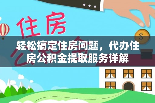 辛集轻松搞定住房问题，代办住房公积金提取服务详解