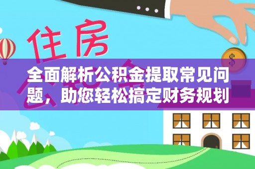 辛集全面解析公积金提取常见问题，助您轻松搞定财务规划
