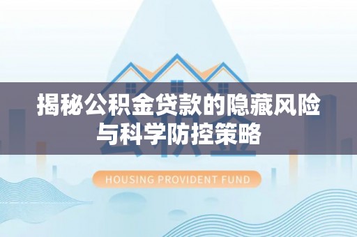 辛集揭秘公积金贷款的隐藏风险与科学防控策略