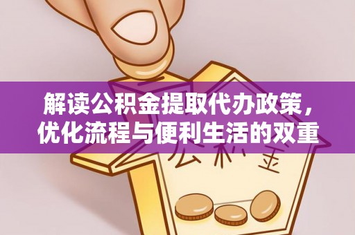 辛集解读公积金提取代办政策，优化流程与便利生活的双重保障
